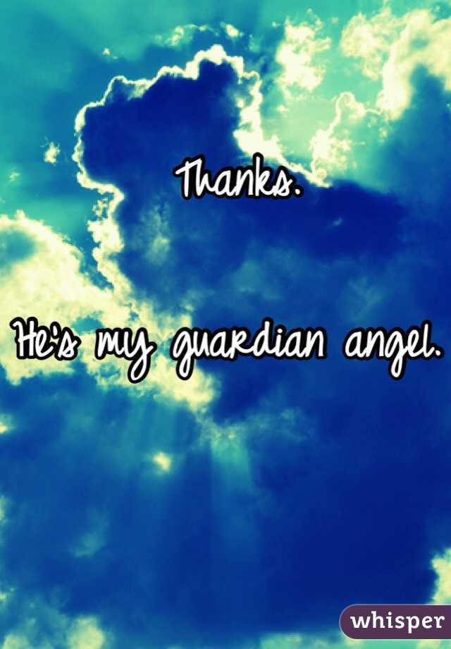 Thanks.

He's my guardian angel. 


