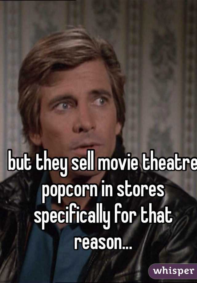 but they sell movie theatre popcorn in stores specifically for that reason...