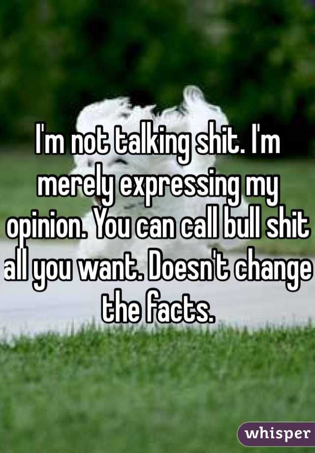 I'm not talking shit. I'm merely expressing my opinion. You can call bull shit all you want. Doesn't change the facts.