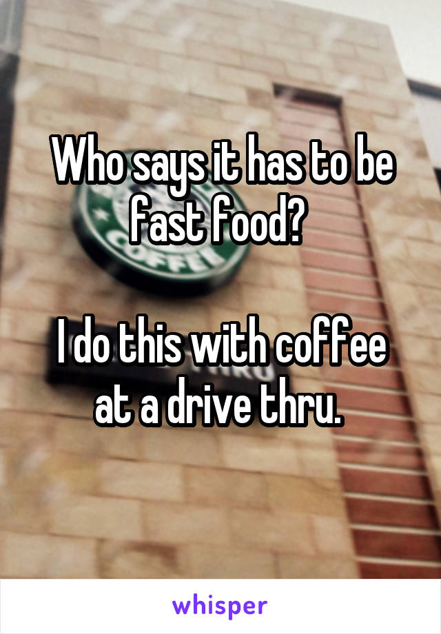 Who says it has to be fast food? 

I do this with coffee at a drive thru. 
