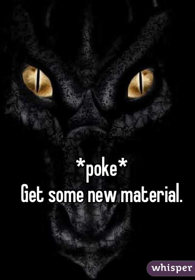 *poke*
Get some new material.