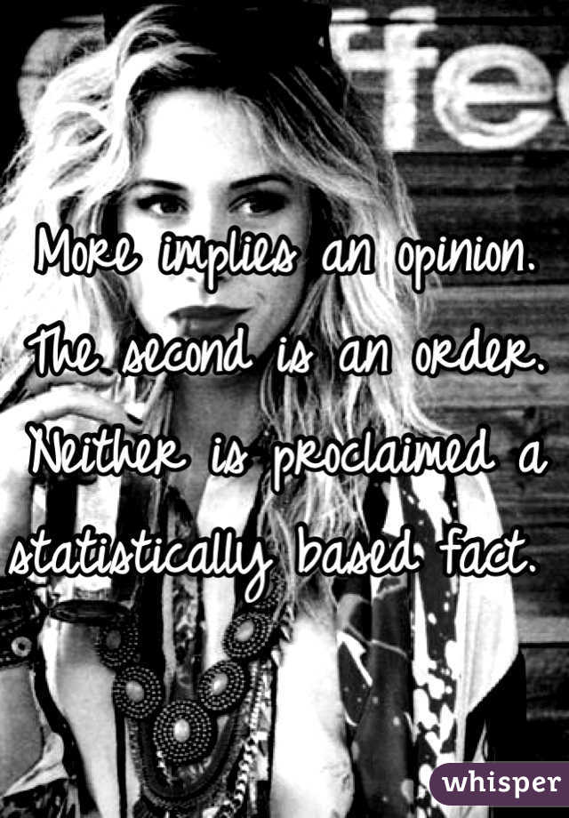 More implies an opinion. The second is an order. Neither is proclaimed a statistically based fact. 