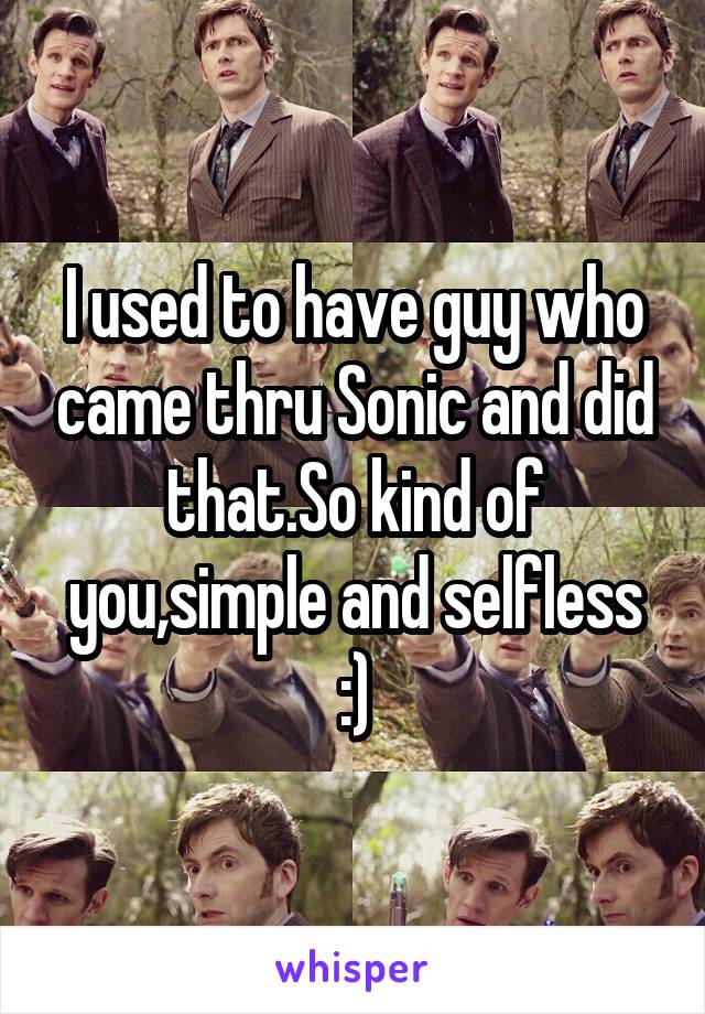 I used to have guy who came thru Sonic and did that.So kind of you,simple and selfless :)