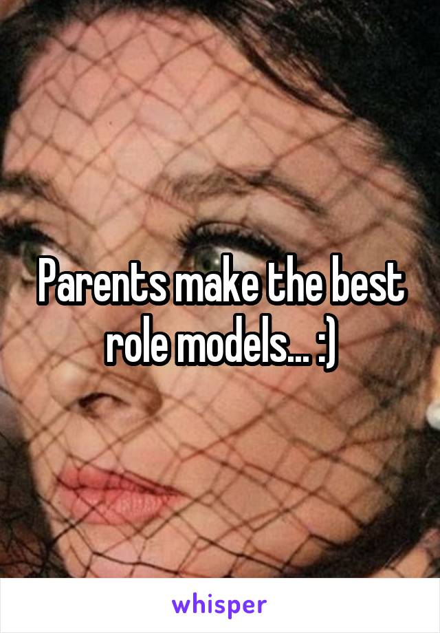 Parents make the best role models... :)