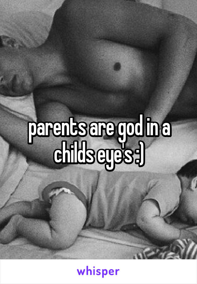 parents are god in a childs eye's :)