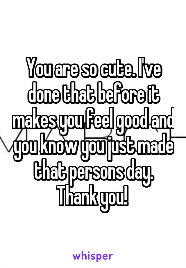 You are so cute. I've done that before it makes you feel good and you know you just made that persons day. Thank you! 