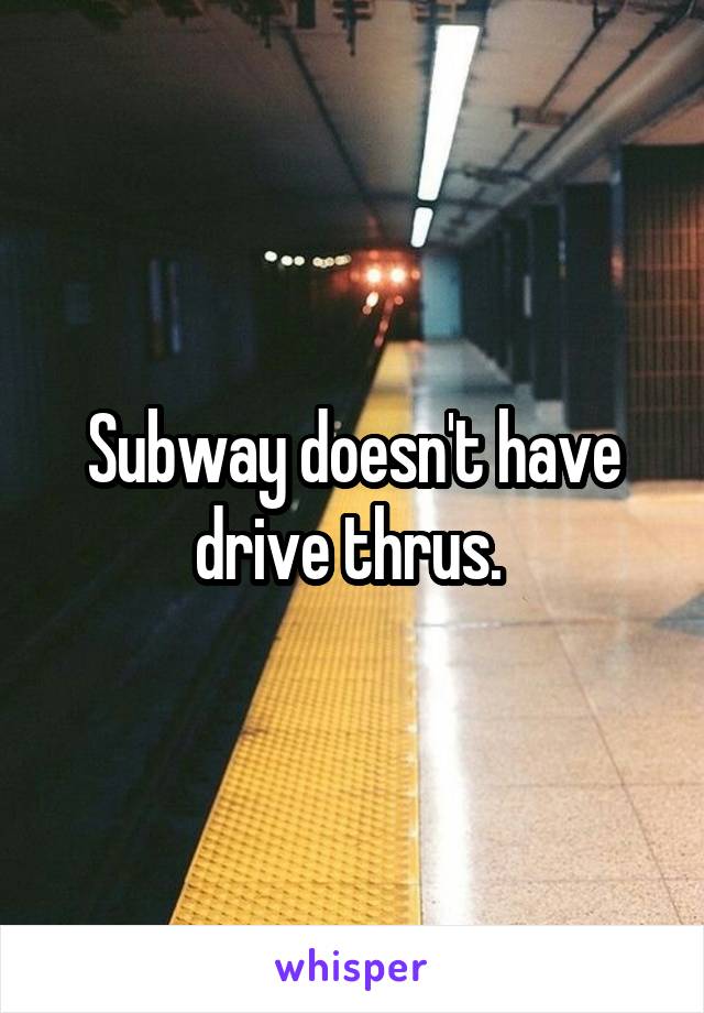 Subway doesn't have drive thrus. 