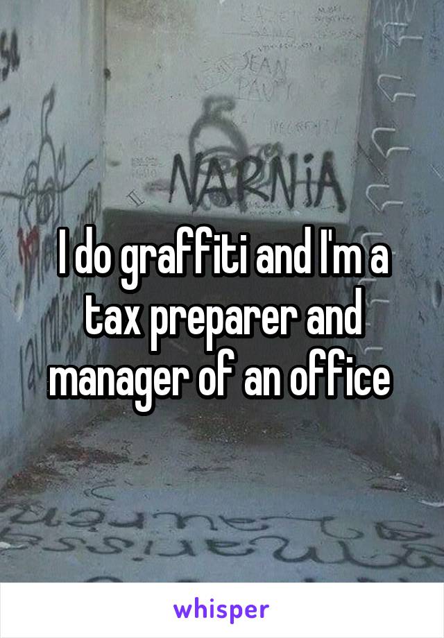 I do graffiti and I'm a tax preparer and manager of an office 