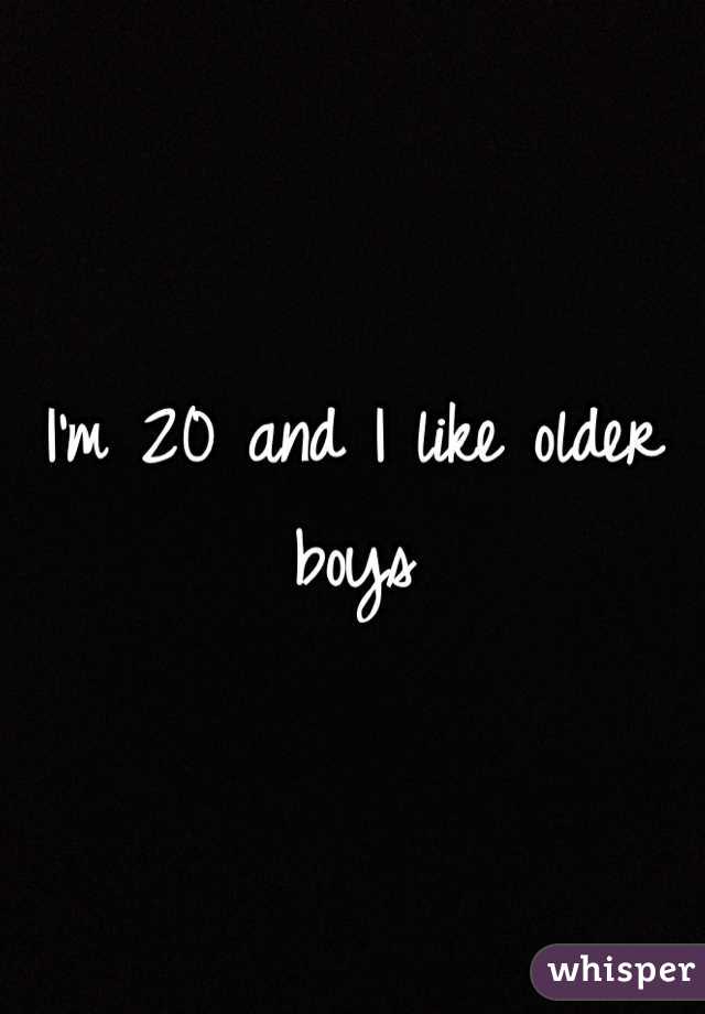 I'm 20 and I like older boys