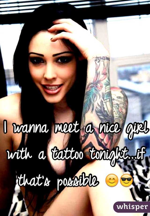 I wanna meet a nice girl with a tattoo tonight...if that's possible ðŸ˜ŠðŸ˜Ž