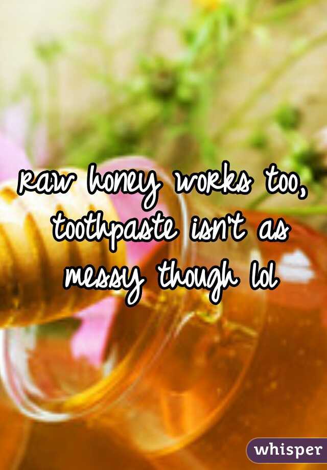 raw honey works too, toothpaste isn't as messy though lol