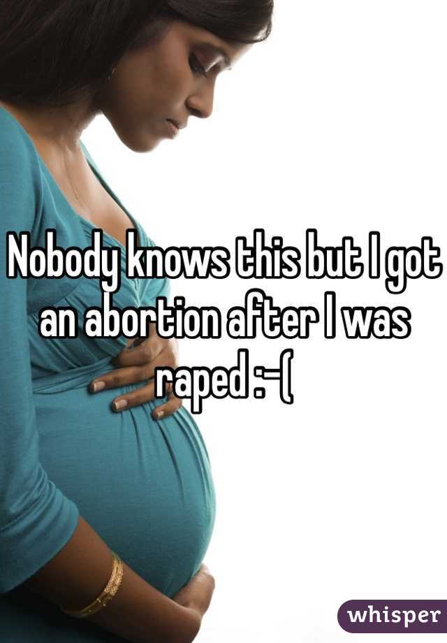 Nobody knows this but I got an abortion after I was raped :-( 