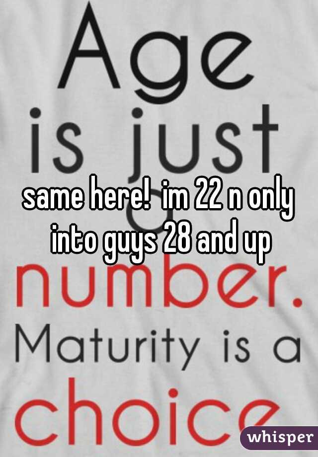 same here!  im 22 n only into guys 28 and up