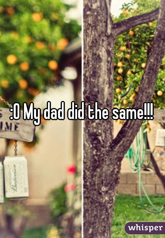 :O My dad did the same!!!