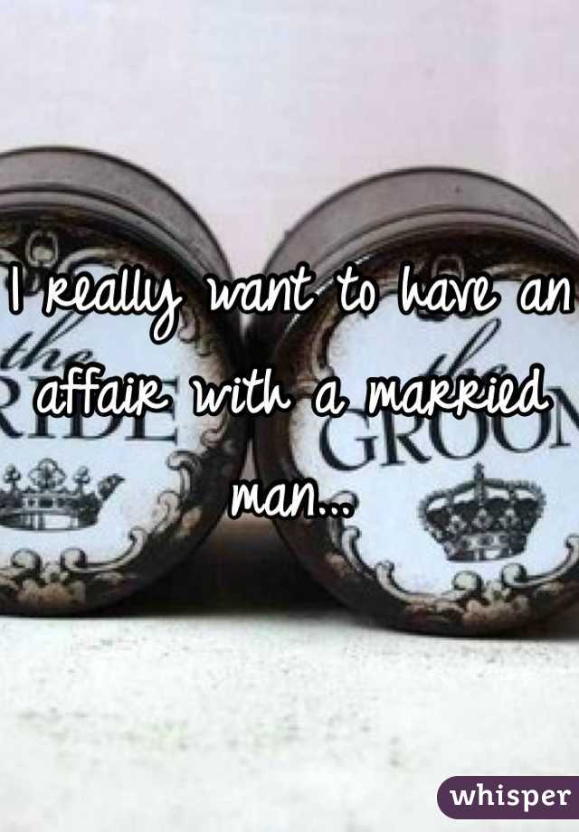 I really want to have an affair with a married man...