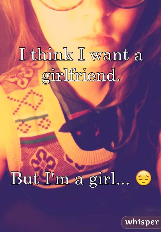 I think I want a girlfriend. 




But I'm a girl... 😔