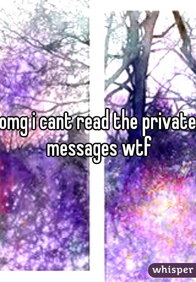 omg i cant read the private messages wtf