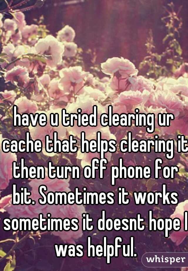 have u tried clearing ur cache that helps clearing it then turn off phone for bit. Sometimes it works sometimes it doesnt hope I was helpful.