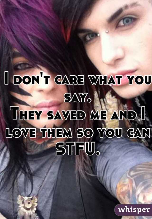
I don't care what you say.
They saved me and I love them so you can STFU.