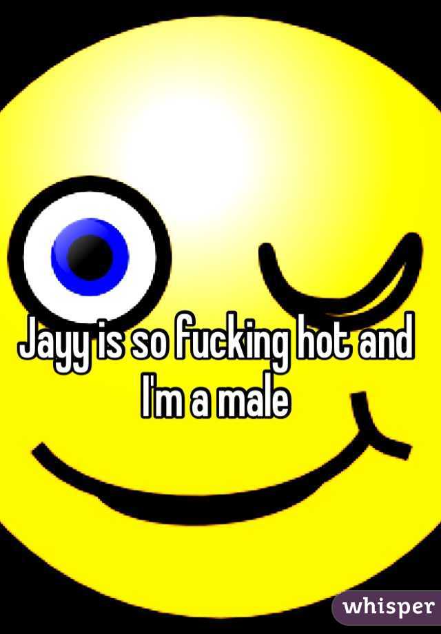 Jayy is so fucking hot and I'm a male 