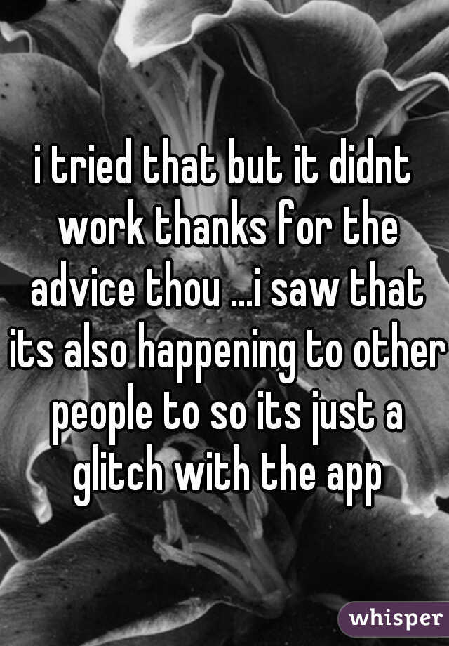 i tried that but it didnt work thanks for the advice thou ...i saw that its also happening to other people to so its just a glitch with the app