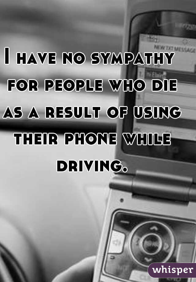 I have no sympathy for people who die as a result of using their phone while driving.