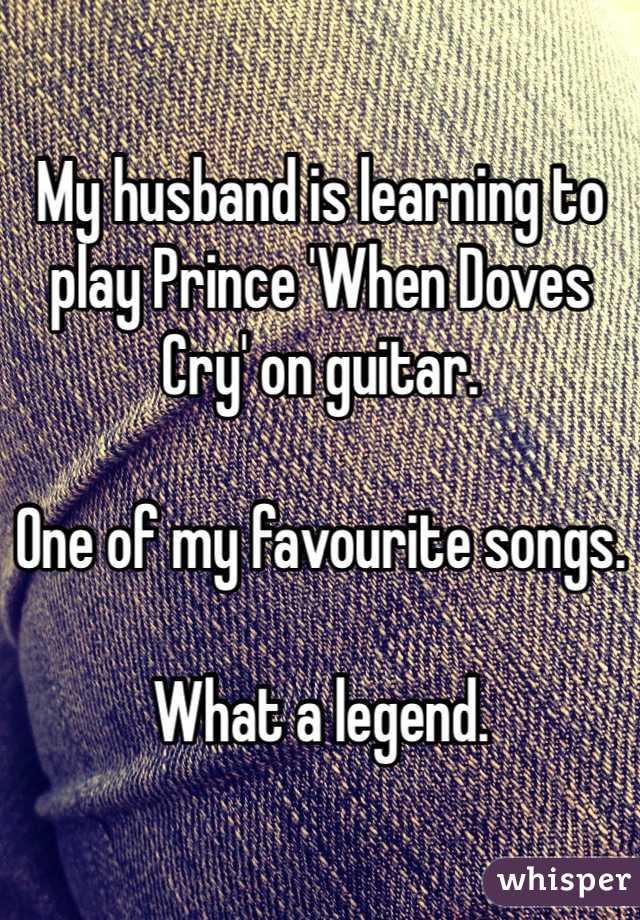 My husband is learning to play Prince 'When Doves Cry' on guitar.

One of my favourite songs.

What a legend.