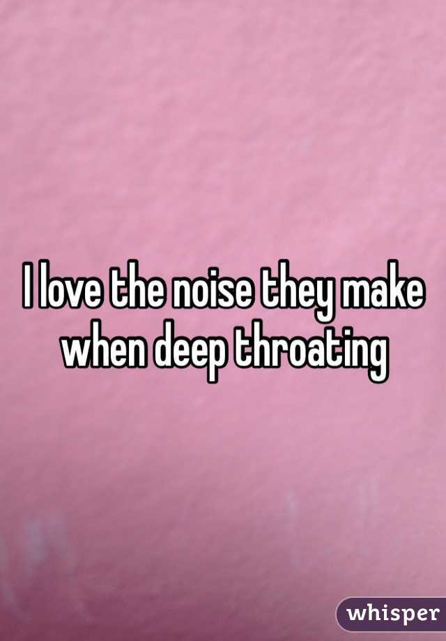 I love the noise they make when deep throating
