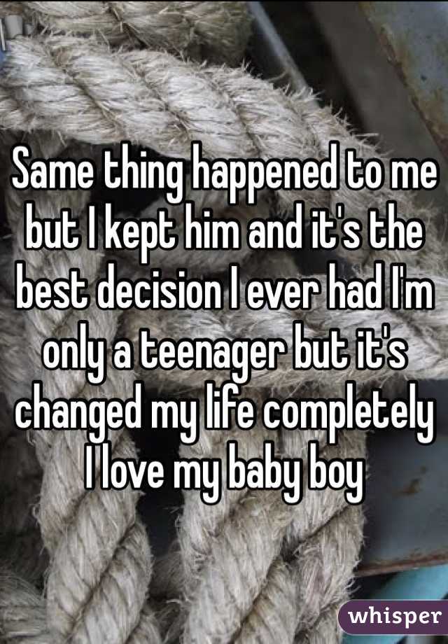 Same thing happened to me but I kept him and it's the best decision I ever had I'm only a teenager but it's changed my life completely I love my baby boy