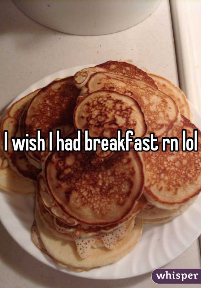 I wish I had breakfast rn lol