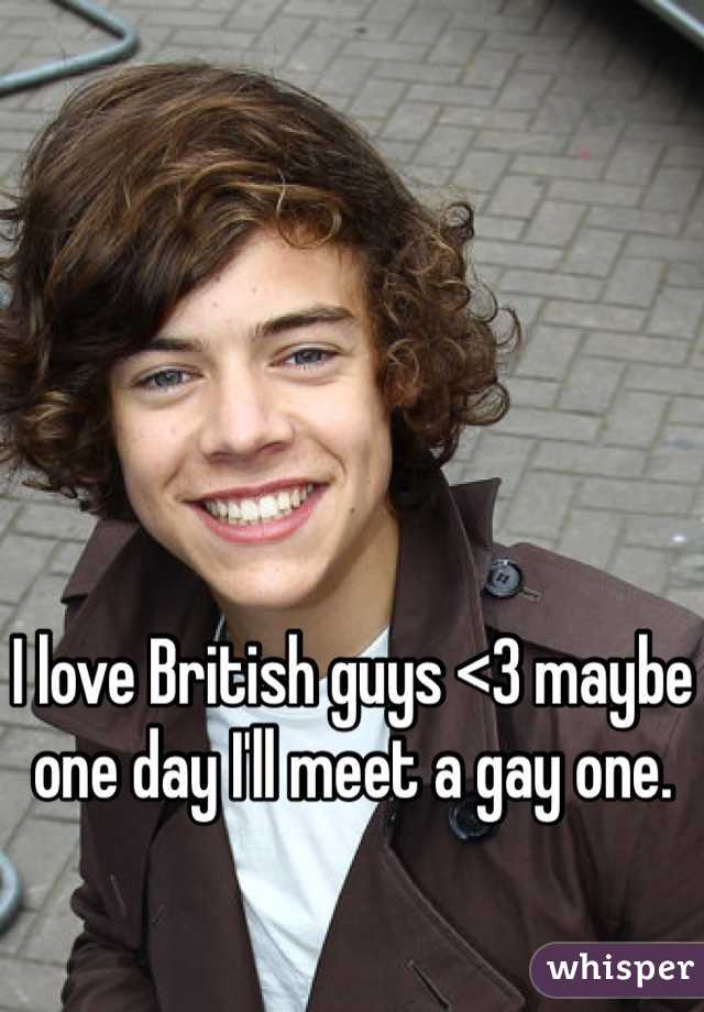 I love British guys <3 maybe one day I'll meet a gay one.