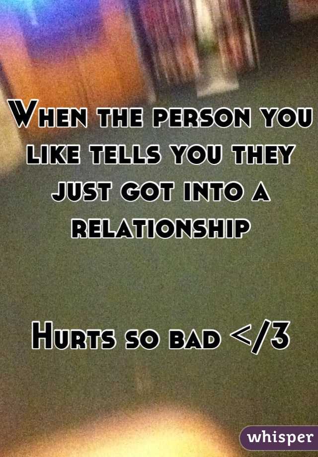 When the person you like tells you they just got into a relationship 


Hurts so bad </3