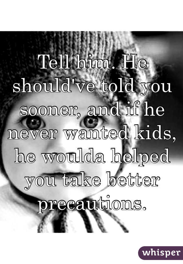 Tell him. He should've told you sooner, and if he never wanted kids, he woulda helped you take better precautions. 