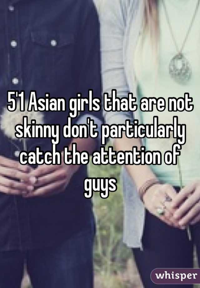 5'1 Asian girls that are not skinny don't particularly catch the attention of guys