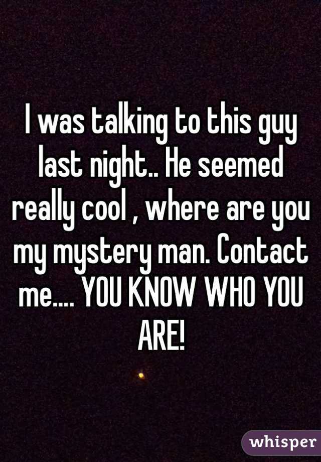 I was talking to this guy last night.. He seemed really cool , where are you my mystery man. Contact me.... YOU KNOW WHO YOU ARE!