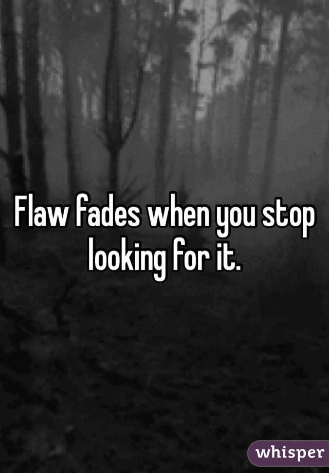 Flaw fades when you stop looking for it. 