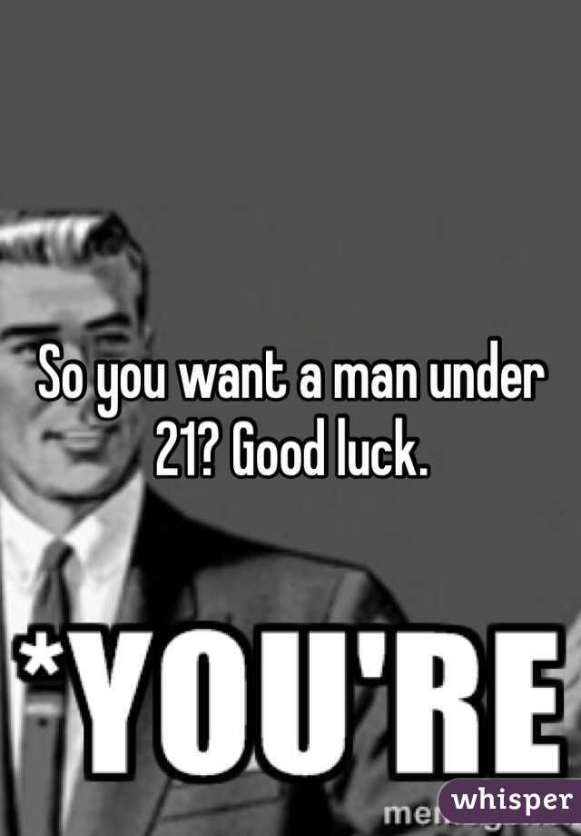 So you want a man under 21? Good luck.