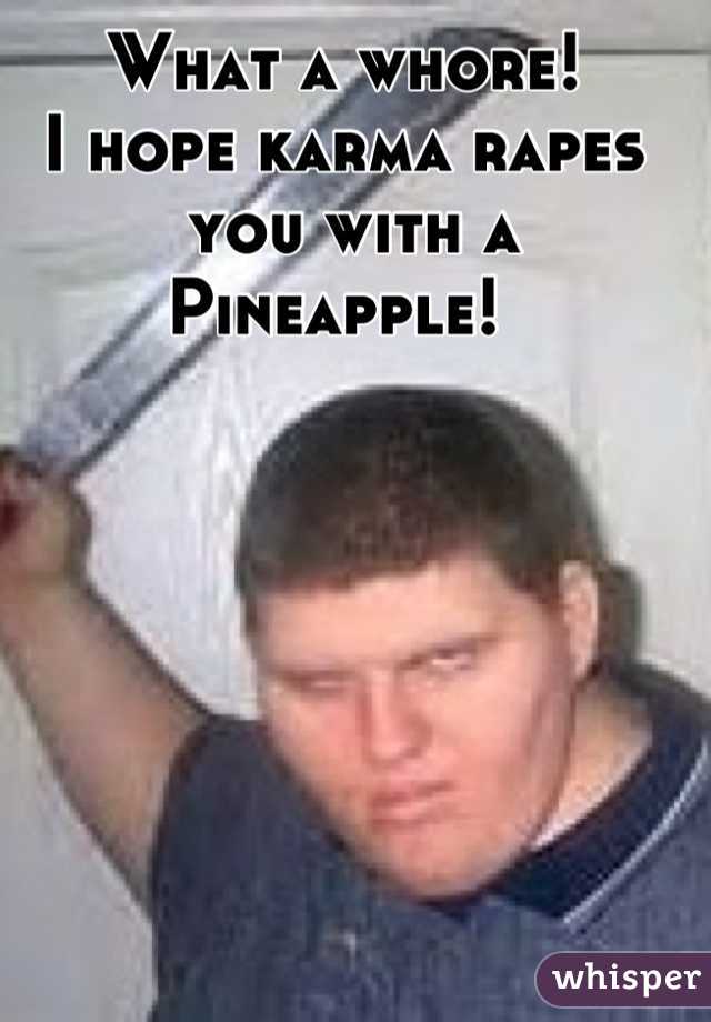 What a whore!  
I hope karma rapes
 you with a Pineapple! 