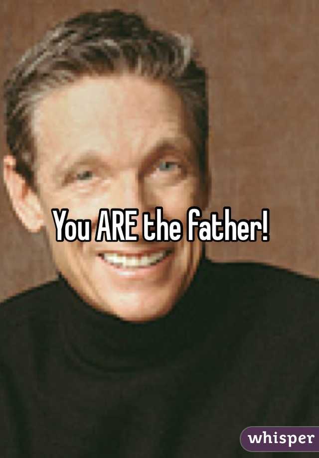 You ARE the father!
