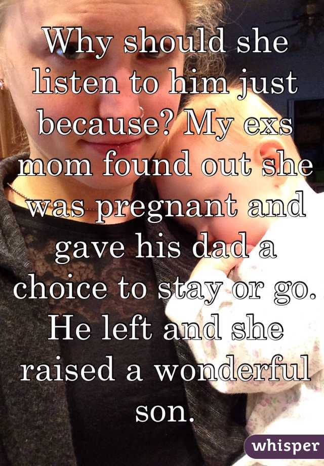 Why should she listen to him just because? My exs mom found out she was pregnant and gave his dad a choice to stay or go. He left and she raised a wonderful son.