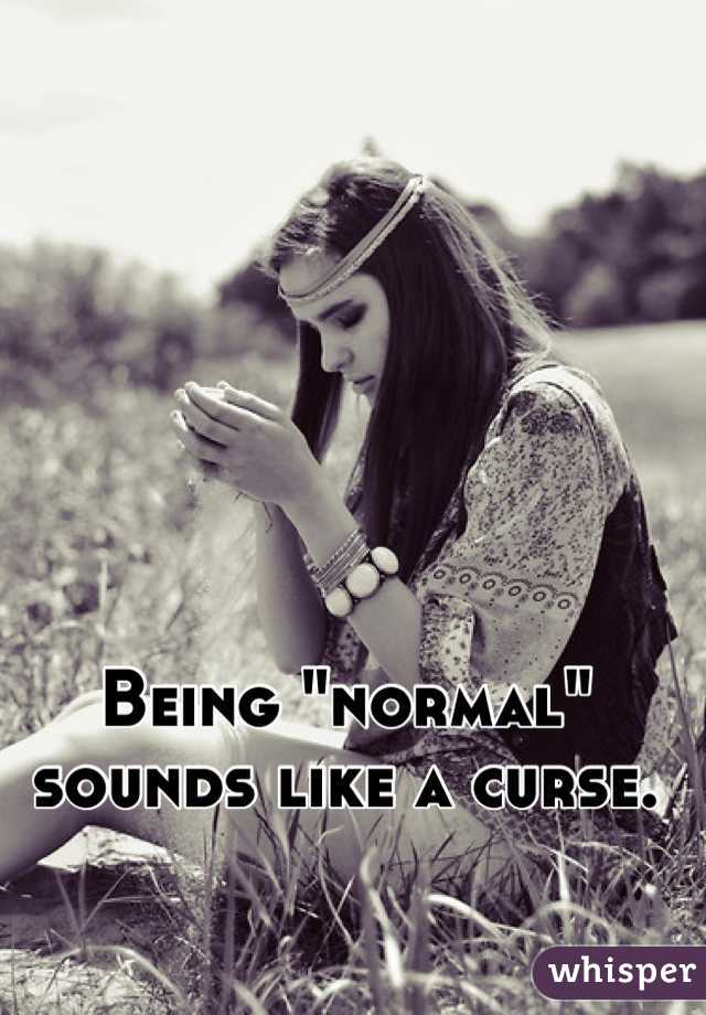 Being "normal" sounds like a curse.