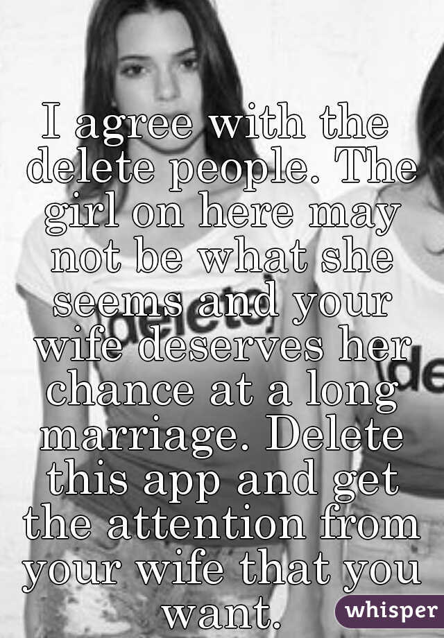 I agree with the delete people. The girl on here may not be what she seems and your wife deserves her chance at a long marriage. Delete this app and get the attention from your wife that you want.