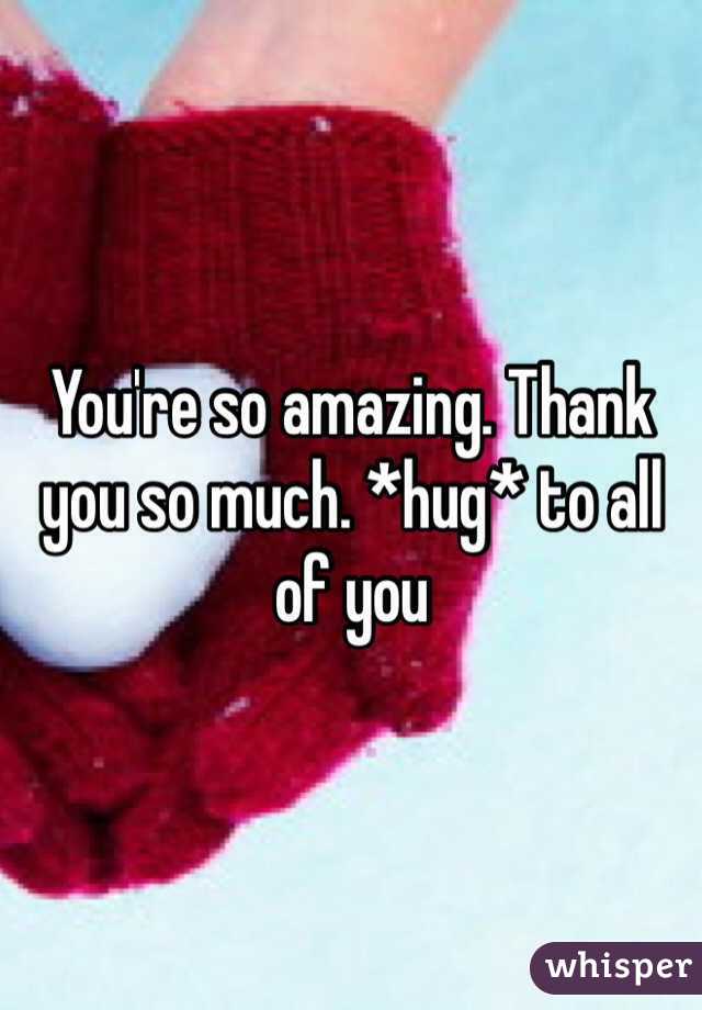 You're so amazing. Thank you so much. *hug* to all of you 
