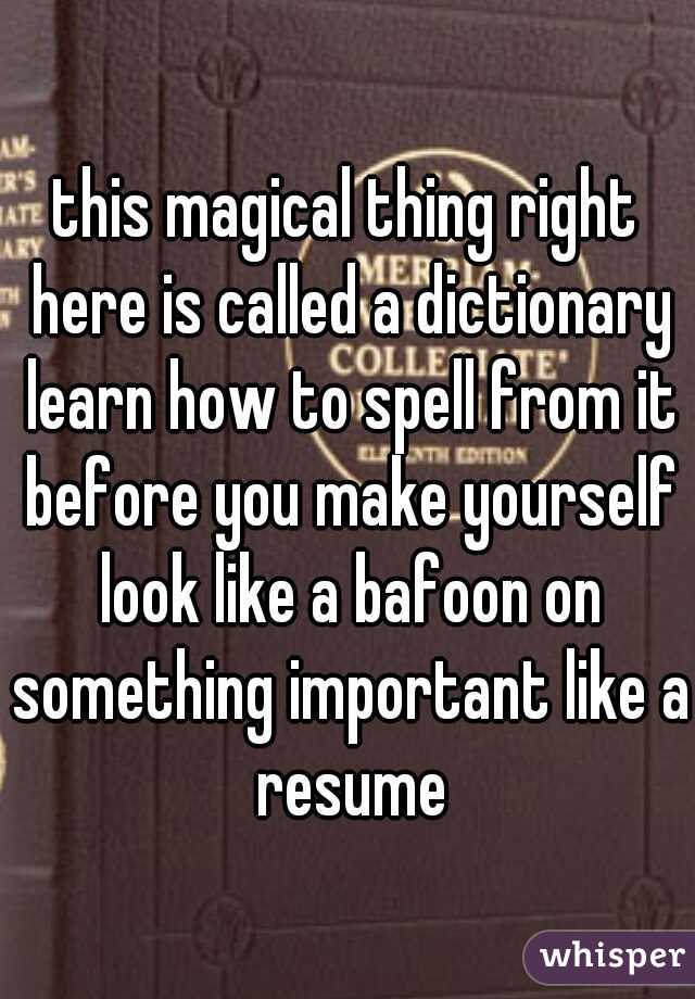 this magical thing right here is called a dictionary learn how to spell from it before you make yourself look like a bafoon on something important like a resume