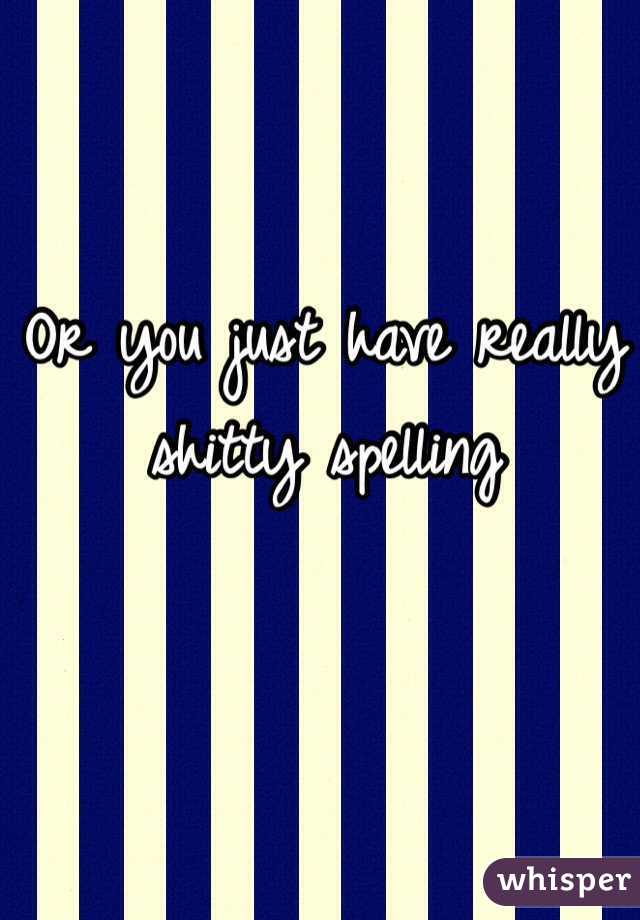 Or you just have really shitty spelling 