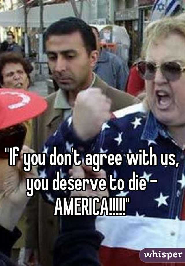 "If you don't agree with us, you deserve to die - AMERICA!!!!!"