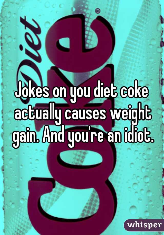 Jokes on you diet coke actually causes weight gain. And you're an idiot.