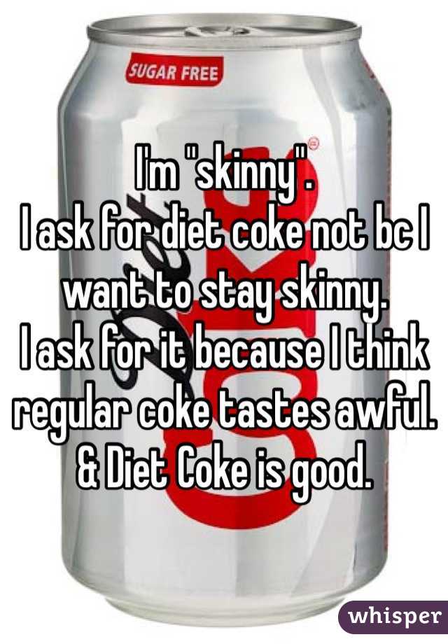 I'm "skinny".
I ask for diet coke not bc I want to stay skinny.
I ask for it because I think regular coke tastes awful.
& Diet Coke is good.