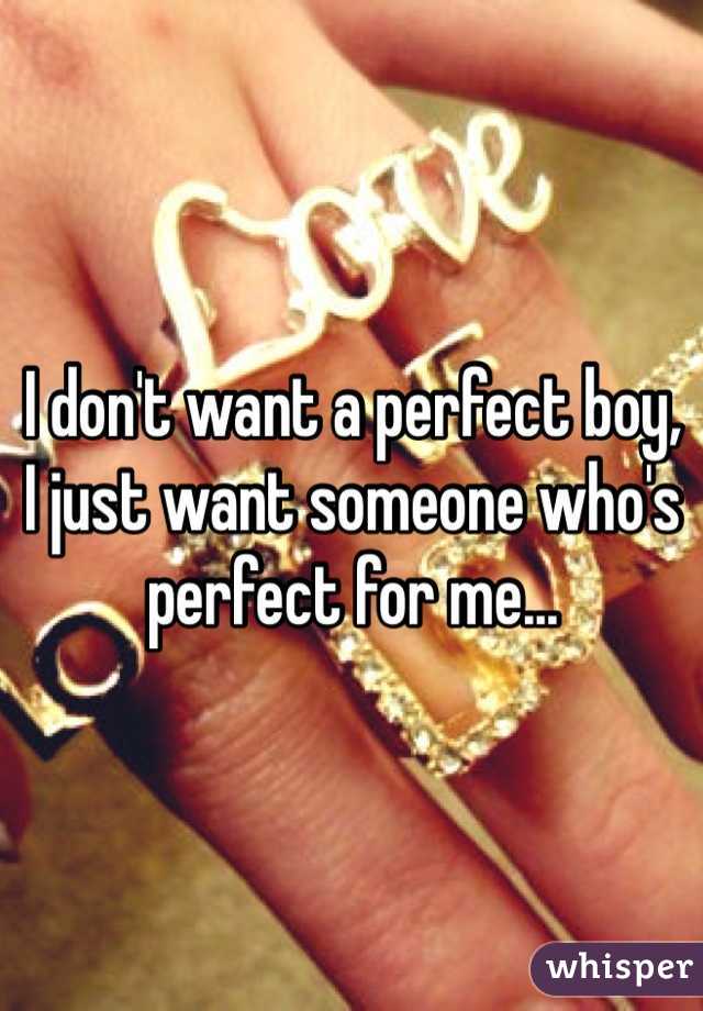 I don't want a perfect boy,    I just want someone who's perfect for me...