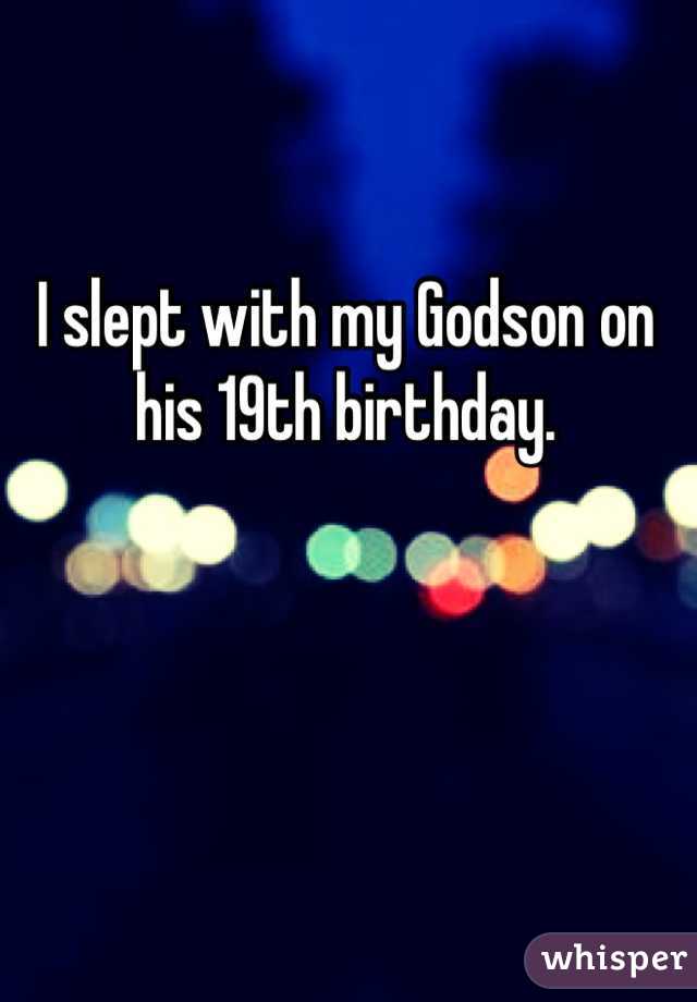 I slept with my Godson on his 19th birthday.